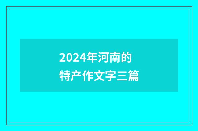2024年河南的特产作文字三篇