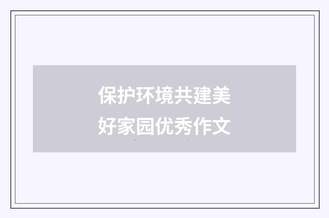 保护环境共建美好家园优秀作文