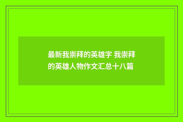 最新我崇拜的英雄字 我崇拜的英雄人物作文汇总十八篇