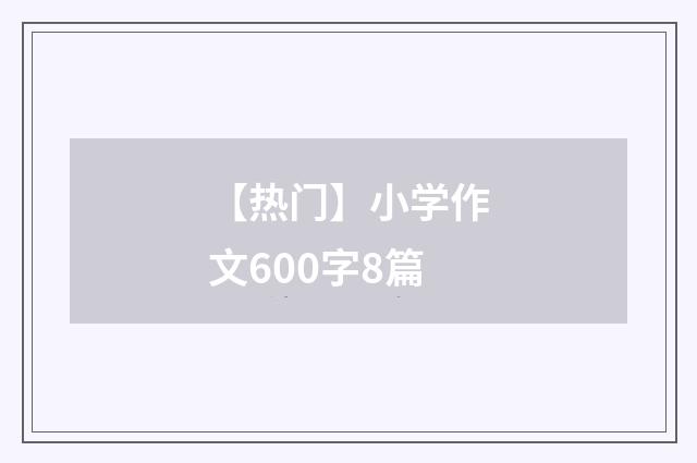 【热门】小学作文600字8篇