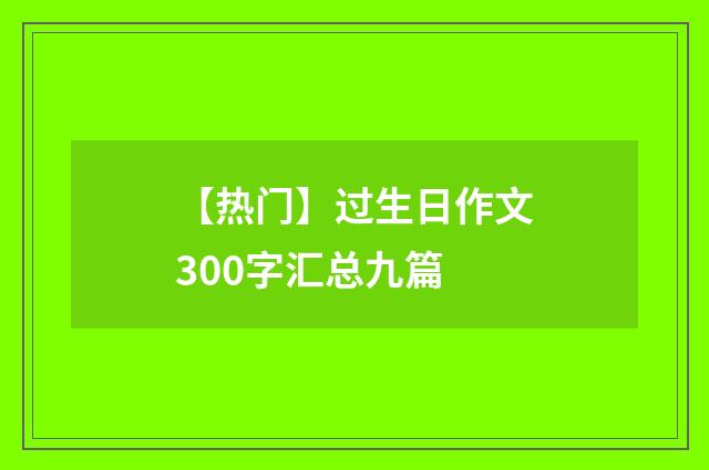 【热门】过生日作文300字汇总九篇