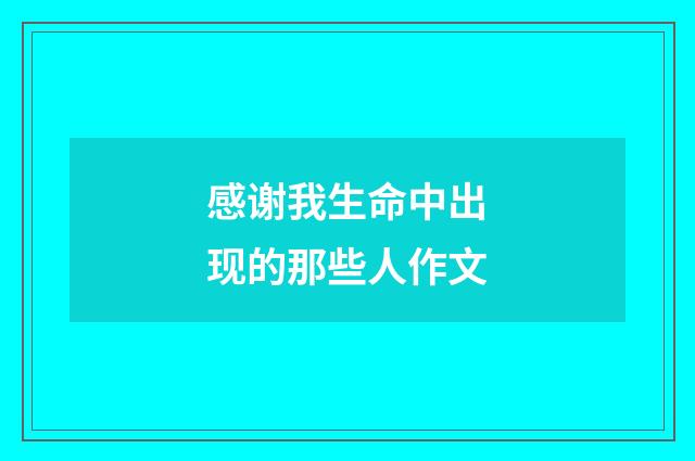 感谢我生命中出现的那些人作文
