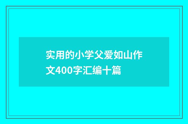 实用的小学父爱如山作文400字汇编十篇