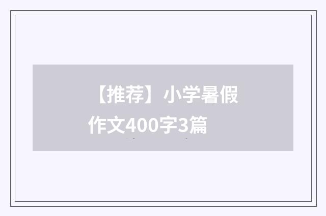 【推荐】小学暑假作文400字3篇