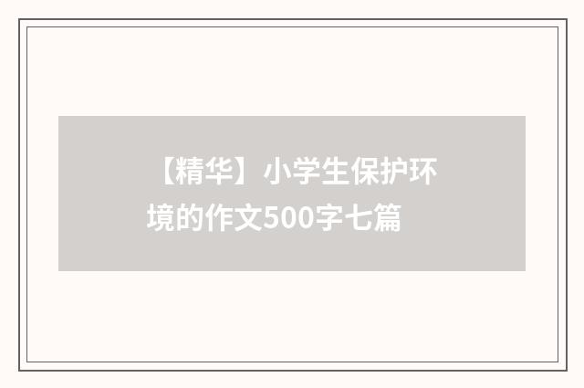 【精华】小学生保护环境的作文500字七篇