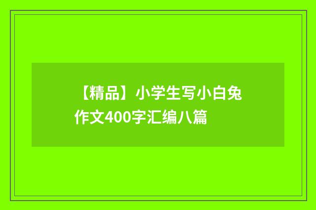 【精品】小学生写小白兔作文400字汇编八篇