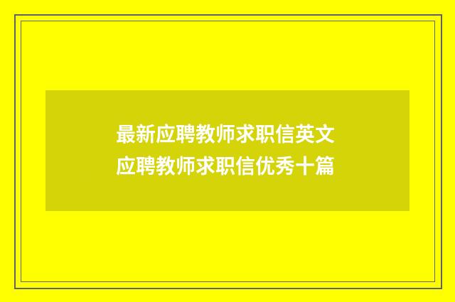 最新应聘教师求职信英文 应聘教师求职信优秀十篇