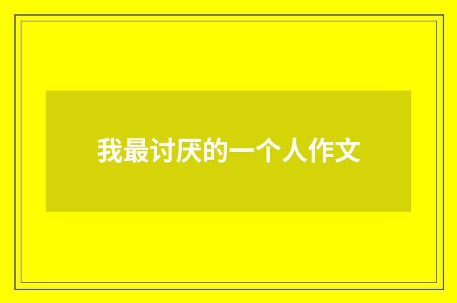 我最讨厌的一个人作文