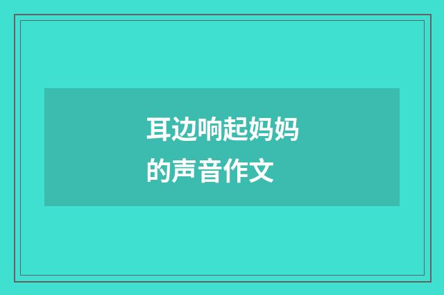 耳边响起妈妈的声音作文