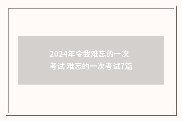 2024年令我难忘的一次考试 难忘的一次考试7篇