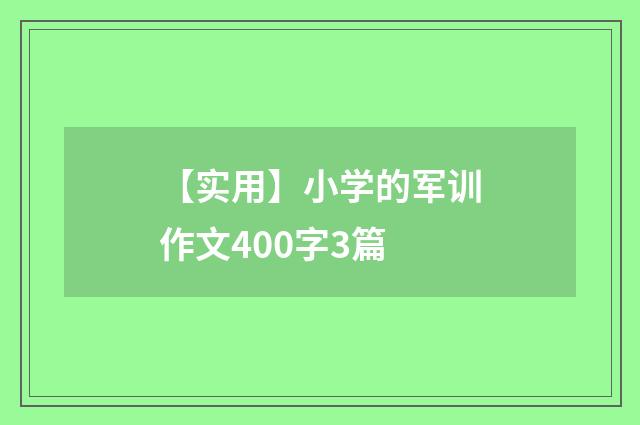 【实用】小学的军训作文400字3篇