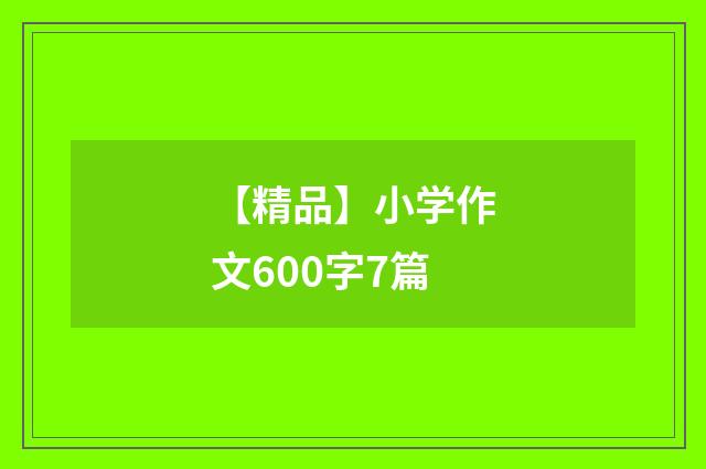 【精品】小学作文600字7篇