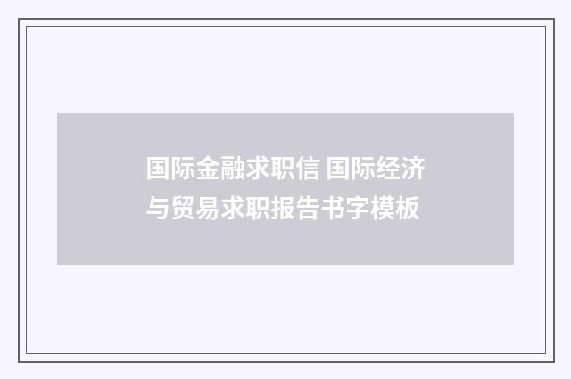 国际金融求职信 国际经济与贸易求职报告书字模板