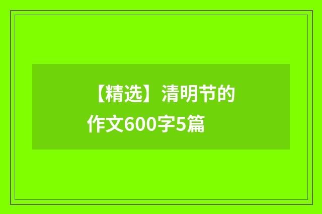 【精选】清明节的作文600字5篇