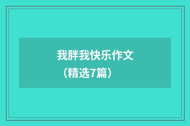 我胖我快乐作文（精选7篇）
