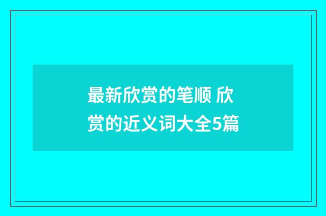 最新欣赏的笔顺 欣赏的近义词大全5篇