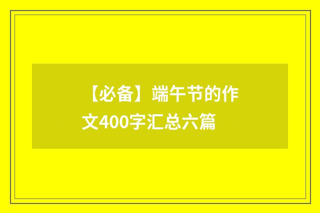 【必备】端午节的作文400字汇总六篇