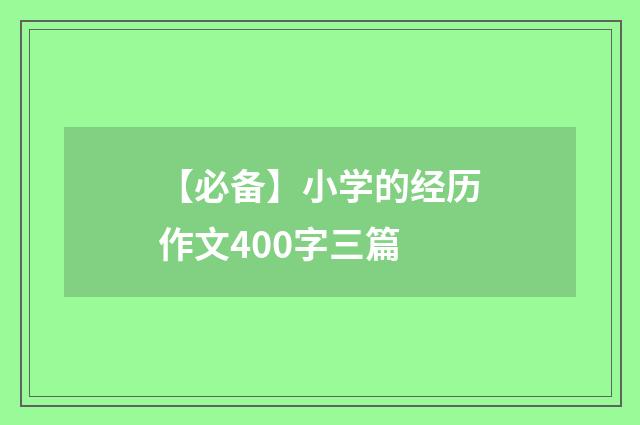 【必备】小学的经历作文400字三篇