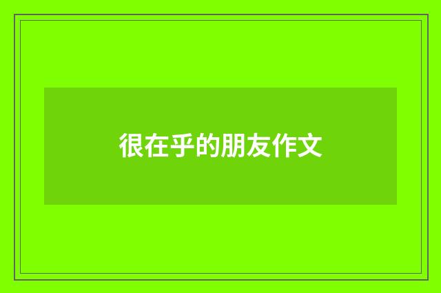 很在乎的朋友作文