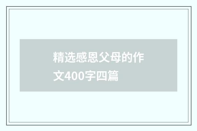 精选感恩父母的作文400字四篇
