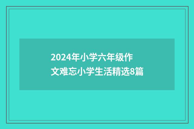 2024年小学六年级作文难忘小学生活精选8篇
