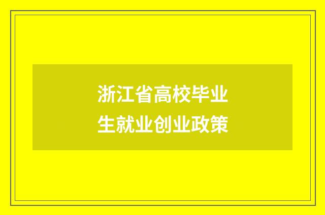 浙江省高校毕业生就业创业政策