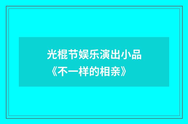 光棍节娱乐演出小品《不一样的相亲》
