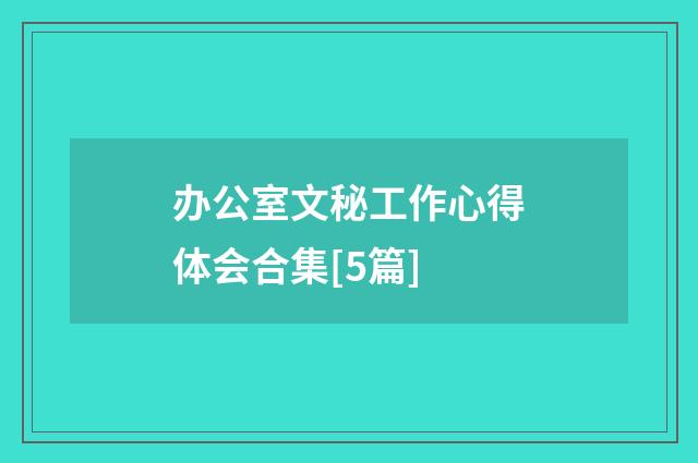 办公室文秘工作心得体会合集[5篇]