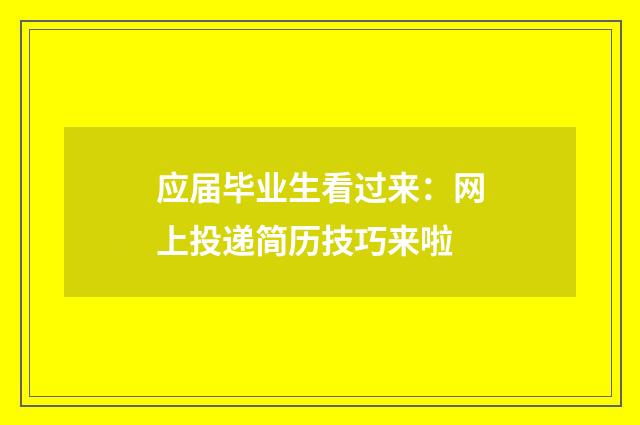 应届毕业生看过来：网上投递简历技巧来啦