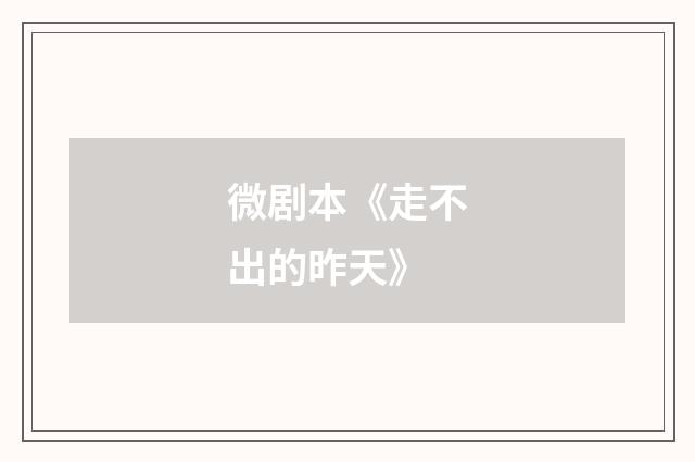 微剧本《走不出的昨天》