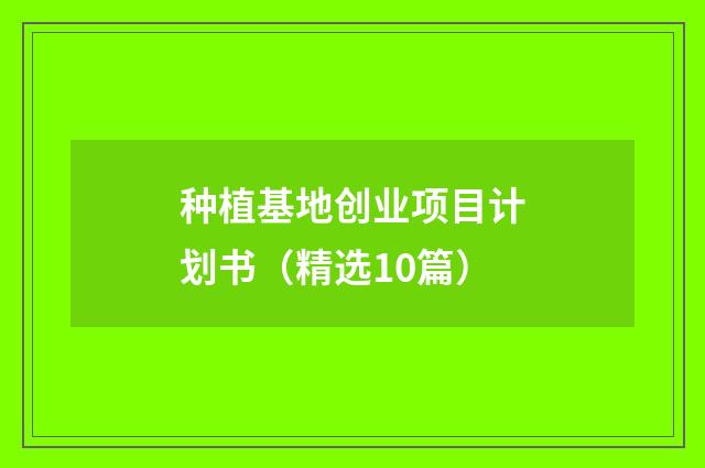 种植基地创业项目计划书（精选10篇）