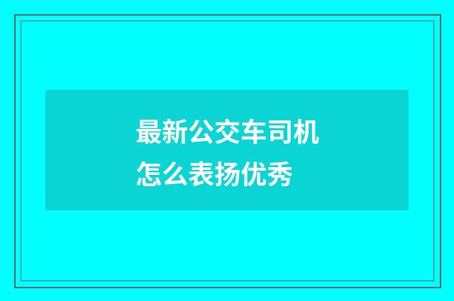 最新公交车司机怎么表扬优秀