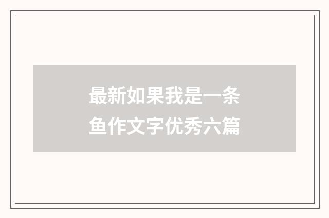 最新如果我是一条鱼作文字优秀六篇