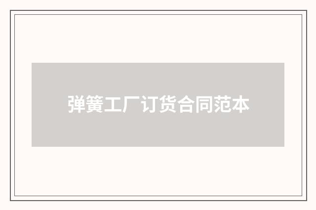 弹簧工厂订货合同范本
