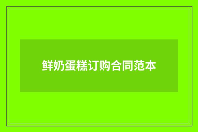 鲜奶蛋糕订购合同范本