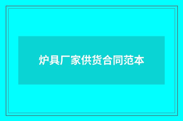 炉具厂家供货合同范本
