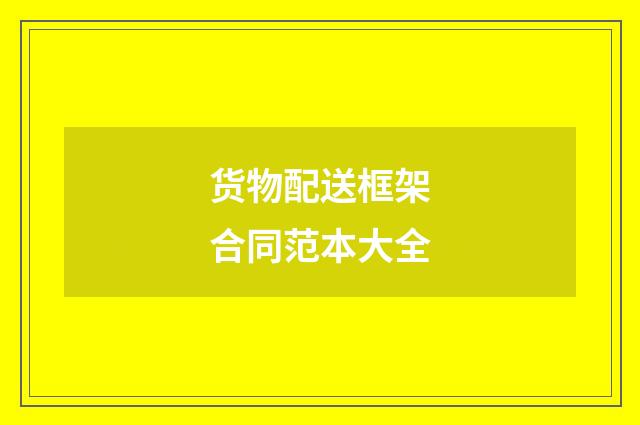 货物配送框架合同范本大全