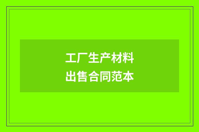 工厂生产材料出售合同范本