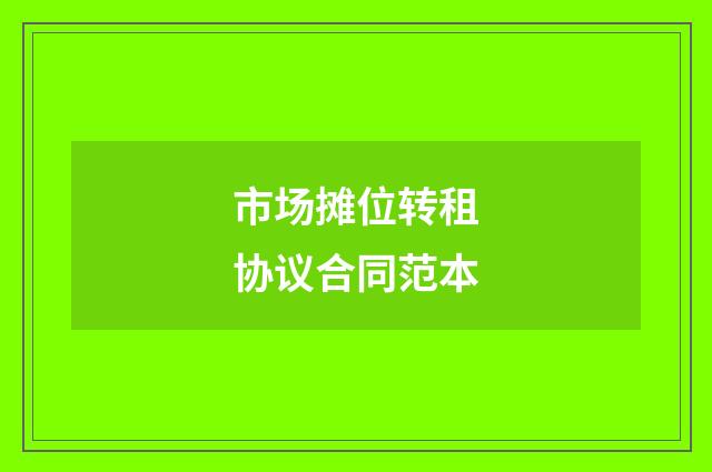 市场摊位转租协议合同范本
