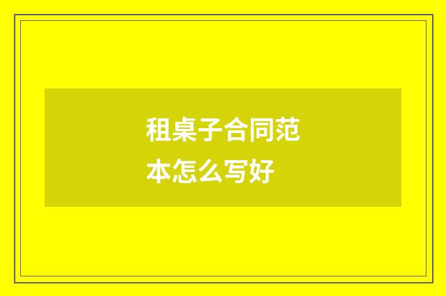 租桌子合同范本怎么写好