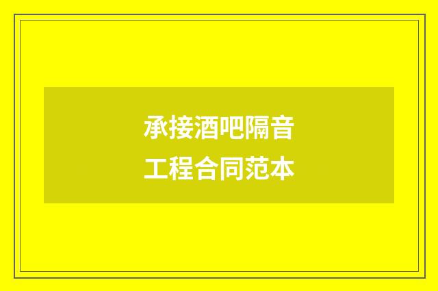 承接酒吧隔音工程合同范本