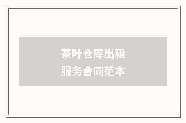 茶叶仓库出租服务合同范本