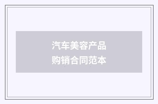 汽车美容产品购销合同范本