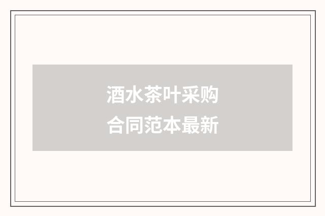 酒水茶叶采购合同范本最新