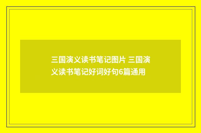 三国演义读书笔记图片 三国演义读书笔记好词好句6篇通用