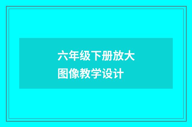 六年级下册放大图像教学设计