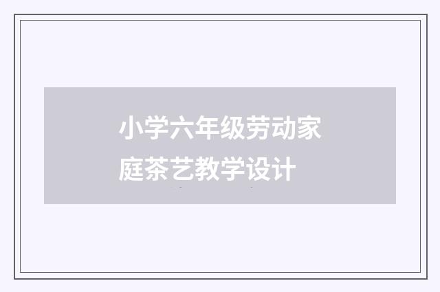 小学六年级劳动家庭茶艺教学设计