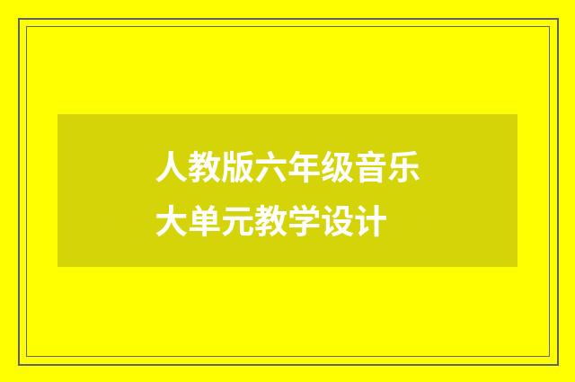 人教版六年级音乐大单元教学设计