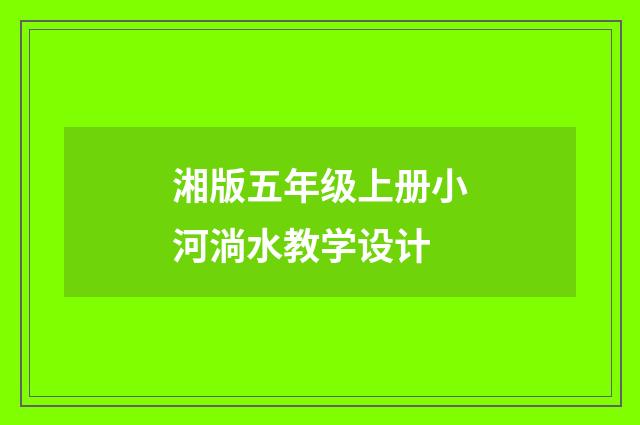 湘版五年级上册小河淌水教学设计