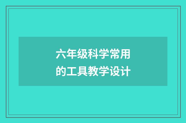 六年级科学常用的工具教学设计